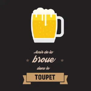 Avoir de la broue dans le toupet